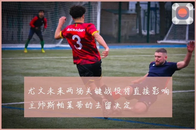 尤文未来两场关键战役将直接影响主帅斯帕莱蒂的去留决定