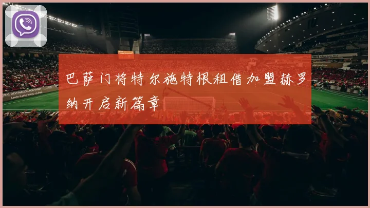 巴萨门将特尔施特根租借加盟赫罗纳开启新篇章