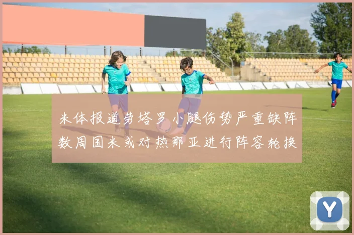 米体报道劳塔罗小腿伤势严重缺阵数周国米或对热那亚进行阵容轮换