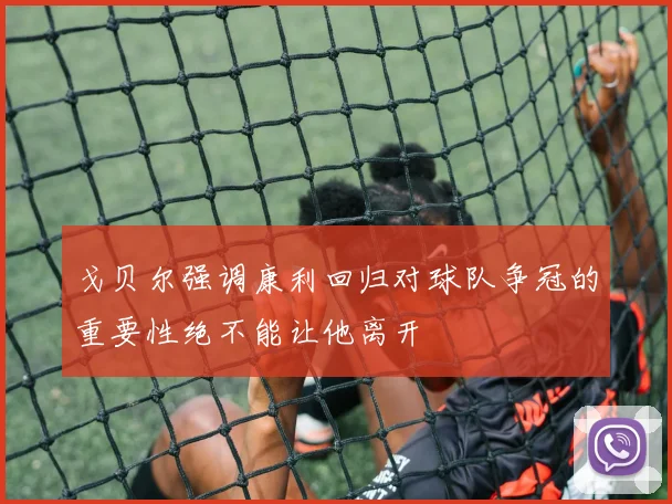 戈贝尔强调康利回归对球队争冠的重要性绝不能让他离开