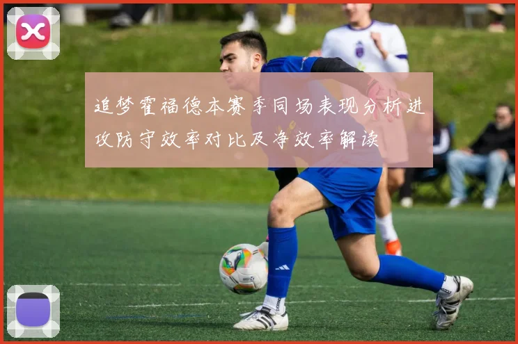 追梦霍福德本赛季同场表现分析进攻防守效率对比及净效率解读