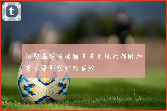 快船赢球将缓解多重困境西部附加赛竞争形势相对宽松