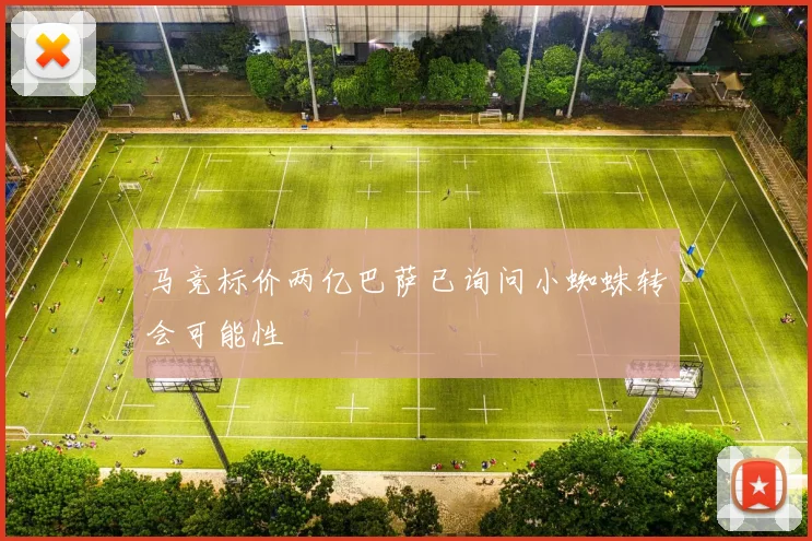 马竞标价两亿巴萨已询问小蜘蛛转会可能性