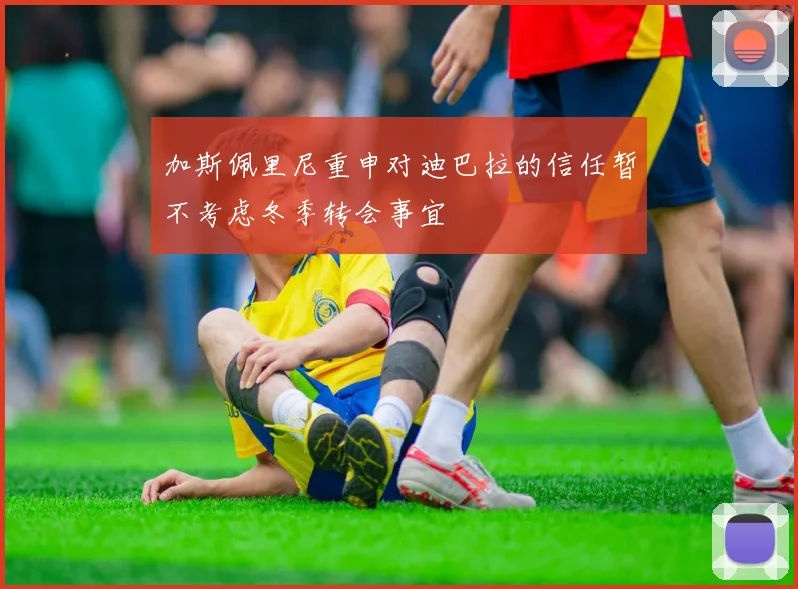 加斯佩里尼重申对迪巴拉的信任暂不考虑冬季转会事宜