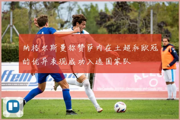 纳格尔斯曼称赞萨内在土超和欧冠的优异表现成功入选国家队