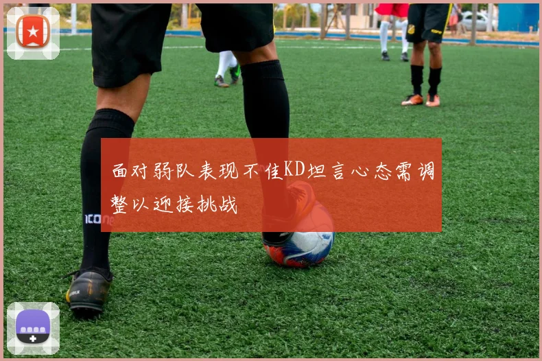 面对弱队表现不佳KD坦言心态需调整以迎接挑战
