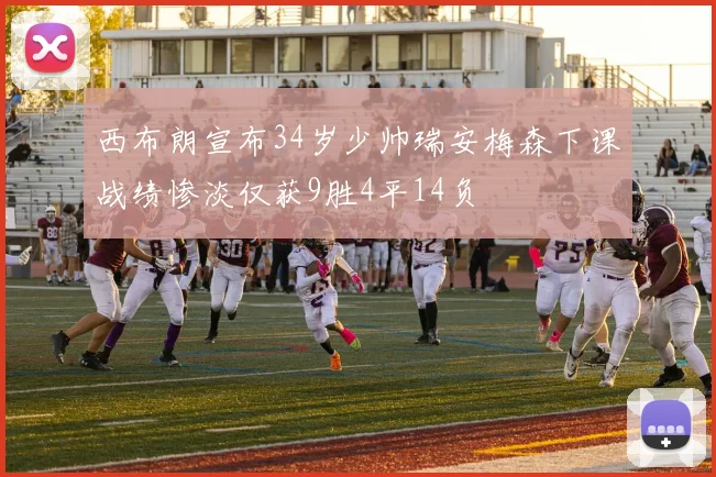 西布朗宣布34岁少帅瑞安梅森下课战绩惨淡仅获9胜4平14负