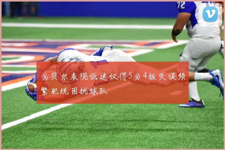 戈贝尔表现低迷仅得5分4板失误频繁犯规困扰球队