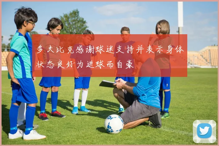 多夫比克感谢球迷支持并表示身体状态良好为进球而自豪