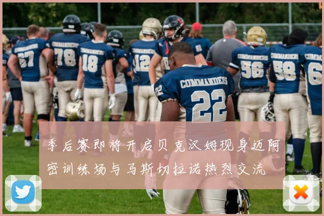 季后赛即将开启贝克汉姆现身迈阿密训练场与马斯切拉诺热烈交流