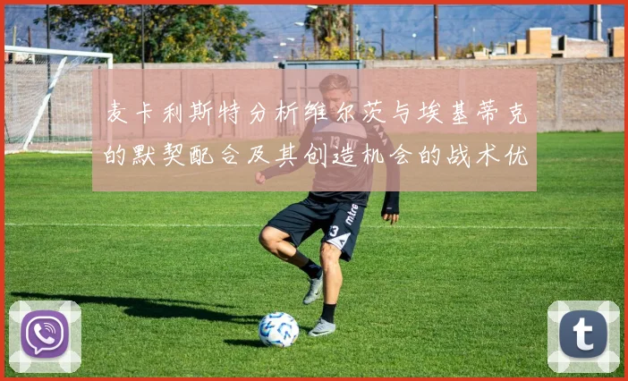 麦卡利斯特分析维尔茨与埃基蒂克的默契配合及其创造机会的战术优势