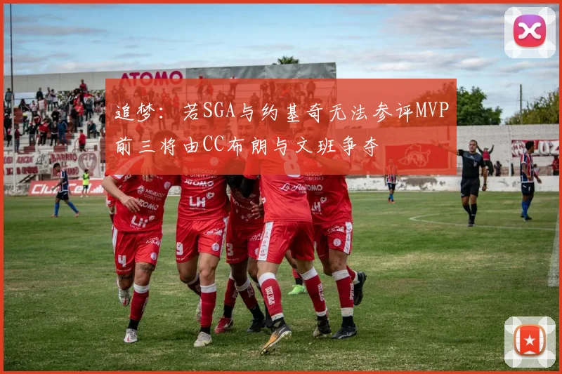 追梦：若SGA与约基奇无法参评MVP前三将由CC布朗与文班争夺