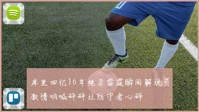 库里回忆16年绝杀雷霆瞬间解说员激情呐喊砰砰让防守者心碎