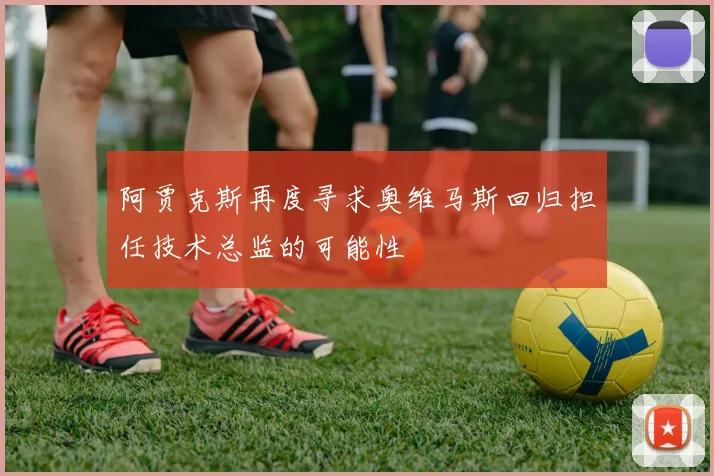 阿贾克斯再度寻求奥维马斯回归担任技术总监的可能性