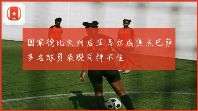 国家德比失利后亚马尔成焦点巴萨多名球员表现同样不佳